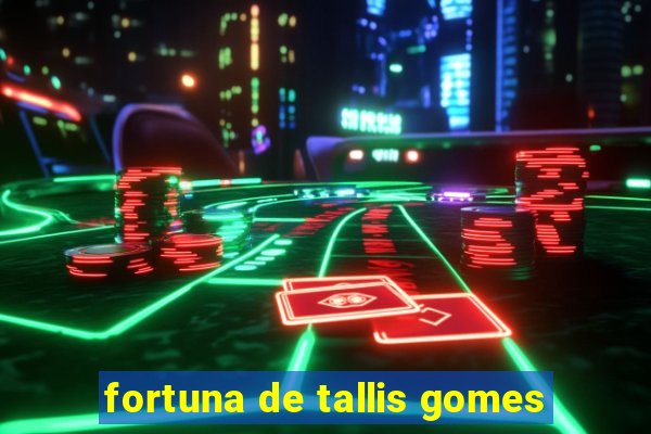 fortuna de tallis gomes